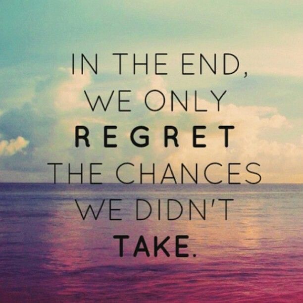 In-the-end-we-only-regret-the-chances-we-didnt-take